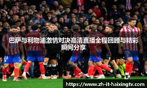巴萨与利物浦激情对决高清直播全程回顾与精彩瞬间分享