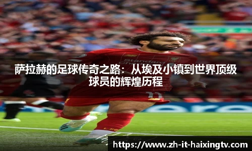萨拉赫的足球传奇之路：从埃及小镇到世界顶级球员的辉煌历程