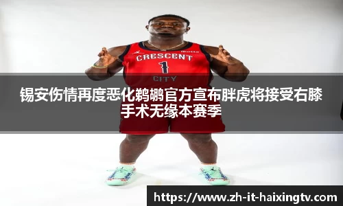 锡安伤情再度恶化鹈鹕官方宣布胖虎将接受右膝手术无缘本赛季