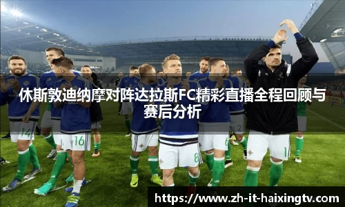 休斯敦迪纳摩对阵达拉斯FC精彩直播全程回顾与赛后分析