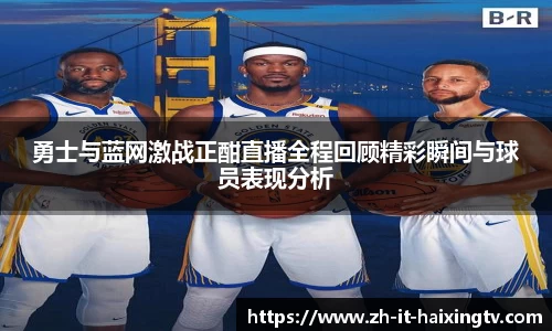 勇士与蓝网激战正酣直播全程回顾精彩瞬间与球员表现分析