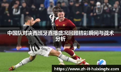 中国队对决西班牙直播盛况回顾精彩瞬间与战术分析
