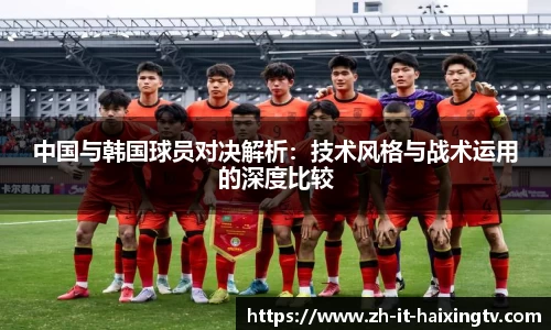 中国与韩国球员对决解析：技术风格与战术运用的深度比较