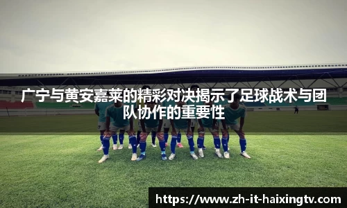 广宁与黄安嘉莱的精彩对决揭示了足球战术与团队协作的重要性