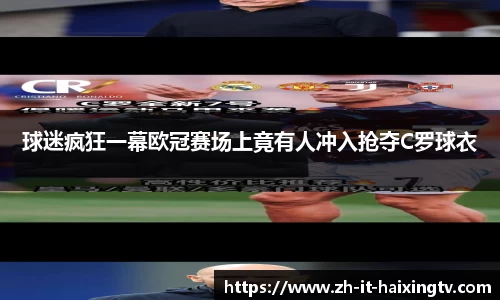 球迷疯狂一幕欧冠赛场上竟有人冲入抢夺C罗球衣