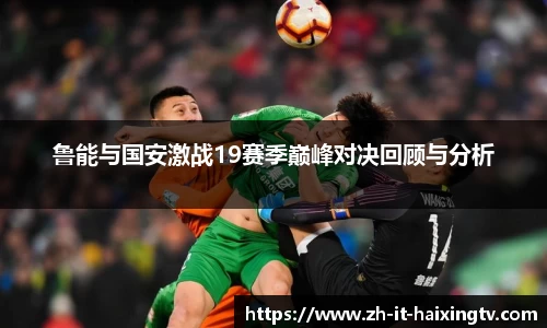 鲁能与国安激战19赛季巅峰对决回顾与分析