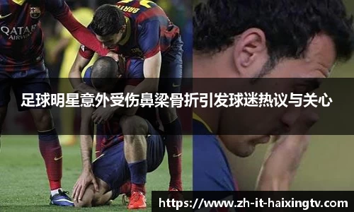 足球明星意外受伤鼻梁骨折引发球迷热议与关心