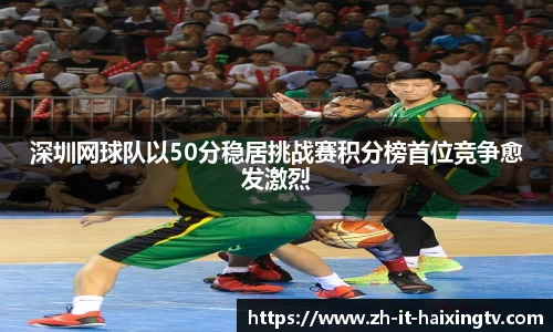 深圳网球队以50分稳居挑战赛积分榜首位竞争愈发激烈