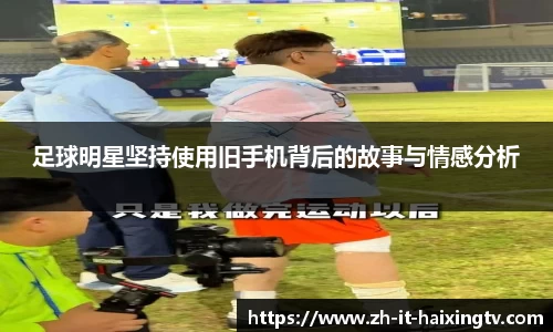 足球明星坚持使用旧手机背后的故事与情感分析