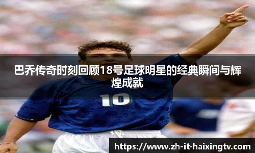 巴乔传奇时刻回顾18号足球明星的经典瞬间与辉煌成就